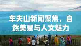 车夫山新闻聚焦,自然美景与人文魅力的完美融合之旅