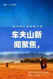 车夫山新闻聚焦,自然美景与人文魅力的完美融合之旅