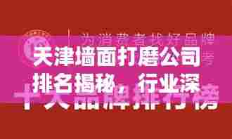 天津墙面打磨公司排名揭秘，行业深度分析与评价