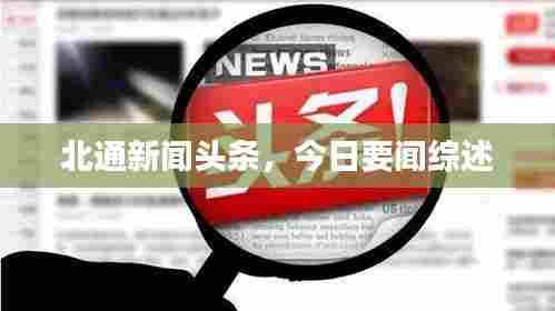 北通新闻头条，今日要闻综述