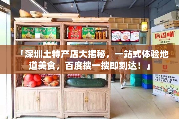 「深圳土特产店大揭秘,一站式体验地道美食,百度搜一搜即刻达!」