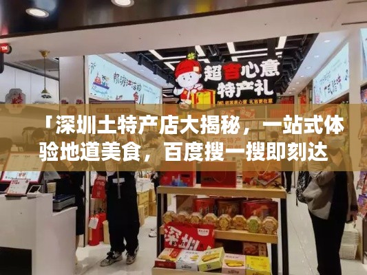 「深圳土特产店大揭秘,一站式体验地道美食,百度搜一搜即刻达!」