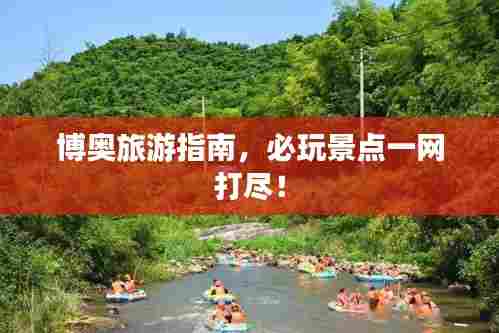 博奥旅游指南,必玩景点一网打尽!