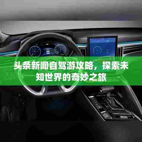 头条新闻自驾游攻略,探索未知世界的奇妙之旅