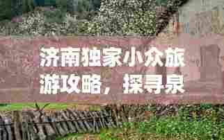 济南独家小众旅游攻略，探寻泉城的静谧秘境