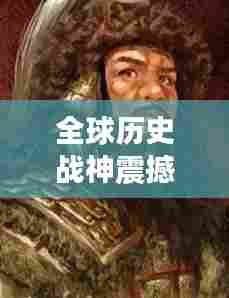 全球历史战神震撼排名！