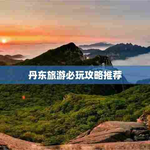 丹东旅游必玩攻略推荐