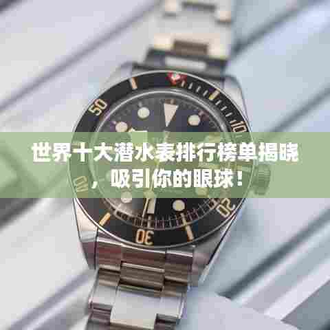 世界十大潜水表排行榜单揭晓,吸引你的眼球!