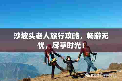 沙坡头老人旅行攻略,畅游无忧,尽享时光!