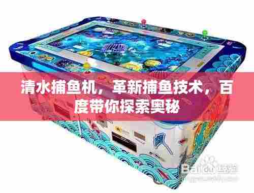 清水捕鱼机，革新捕鱼技术，百度带你探索奥秘