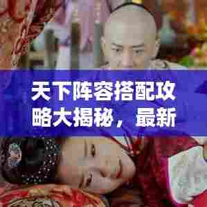 天下阵容搭配攻略大揭秘，最新无敌战斗组合，让你独步天下！