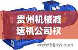 贵州机械减速机公司权威排名榜单揭晓!