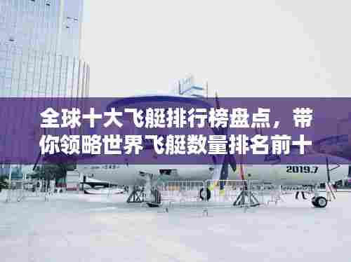 全球十大飞艇排行榜盘点,带你领略世界飞艇数量排名前十的风采!