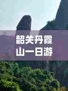 韶关丹霞山一日游精彩攻略