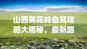山西黄花岭自驾攻略大揭秘,最新路线一网打尽!