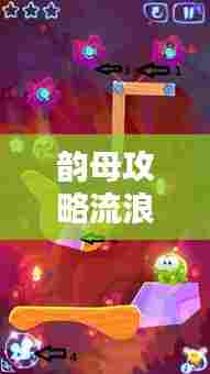 韵母攻略流浪，最新精彩章节抢先看