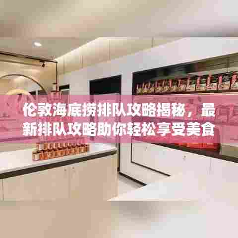 伦敦海底捞排队攻略揭秘,最新排队攻略助你轻松享受美食盛宴!