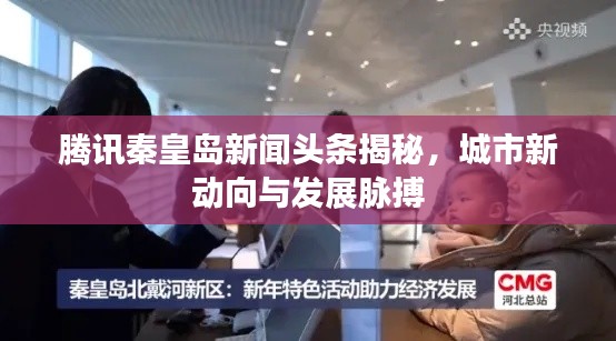 腾讯秦皇岛新闻头条揭秘,城市新动向与发展脉搏