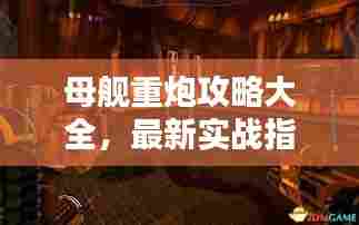 母舰重炮攻略大全,最新实战指南