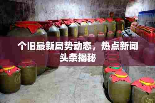 个旧最新局势动态，热点新闻头条揭秘