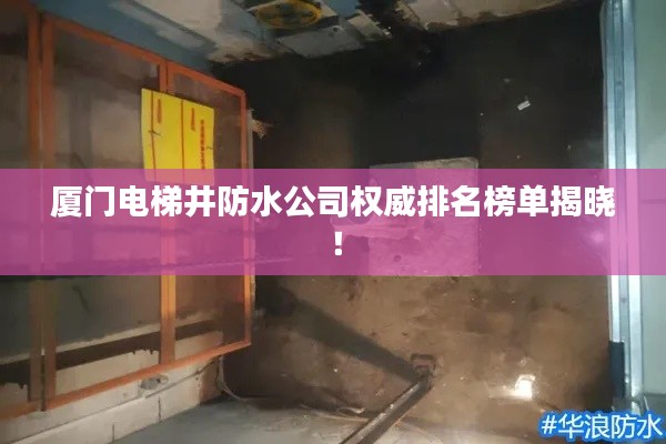 厦门电梯井防水公司权威排名榜单揭晓!