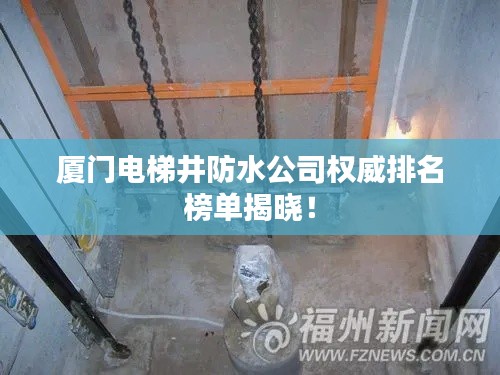 厦门电梯井防水公司权威排名榜单揭晓!