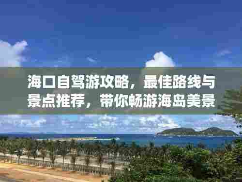 海口自驾游攻略，最佳路线与景点推荐，带你畅游海岛美景
