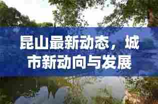 昆山最新动态,城市新动向与发展热点一网打尽