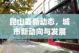 昆山最新动态,城市新动向与发展热点一网打尽