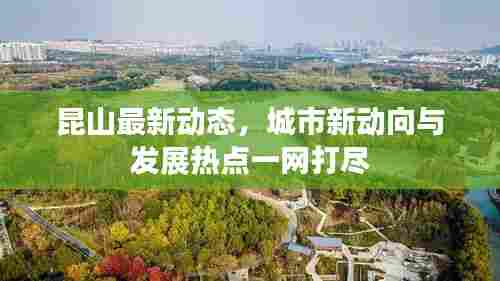 昆山最新动态,城市新动向与发展热点一网打尽