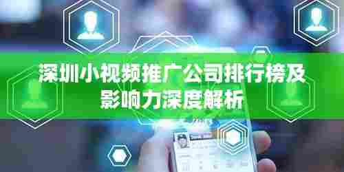 深圳小视频推广公司排行榜及影响力深度解析