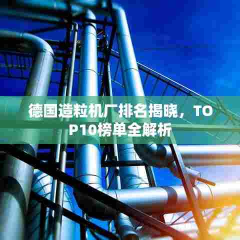 德国造粒机厂排名揭晓，TOP10榜单全解析