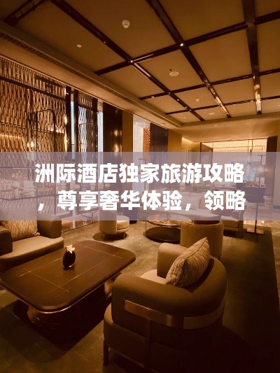 洲际酒店独家旅游攻略,尊享奢华体验,领略尊贵风范!