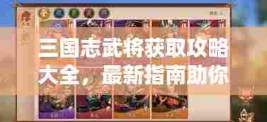 三国志武将获取攻略大全,最新指南助你轻松招募顶级武将!