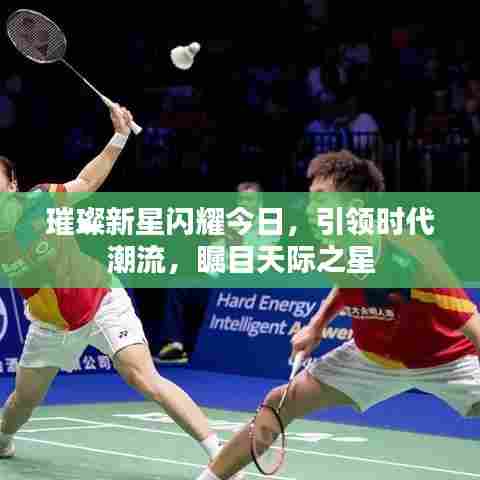 璀璨新星闪耀今日,引领时代潮流,瞩目天际之星