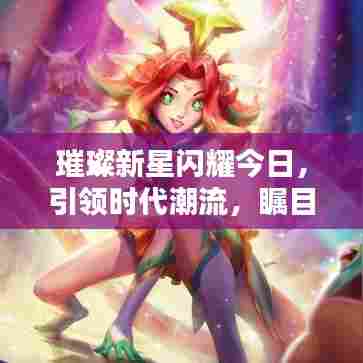 璀璨新星闪耀今日,引领时代潮流,瞩目天际之星