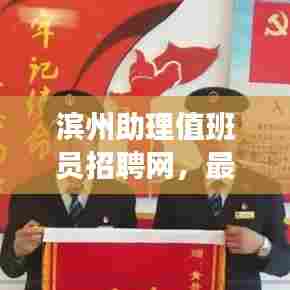 滨州助理值班员招聘网,最新职位火热招募中!