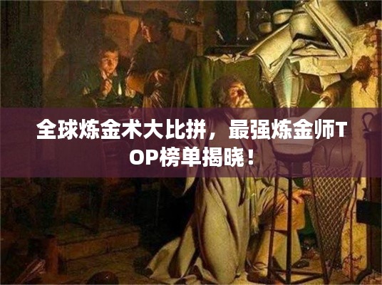 全球炼金术大比拼，最强炼金师TOP榜单揭晓！