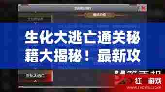 生化大逃亡通关秘籍大揭秘!最新攻略助你轻松过关