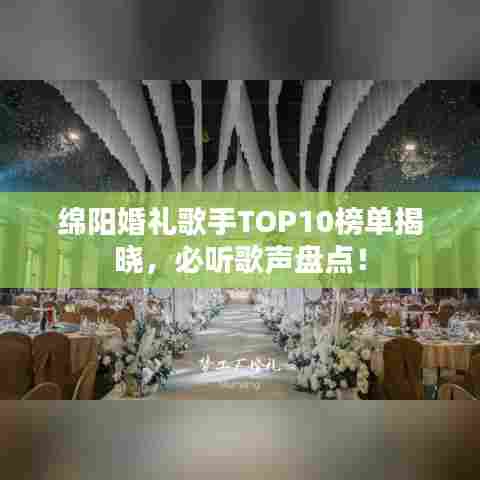 绵阳婚礼歌手TOP10榜单揭晓，必听歌声盘点！
