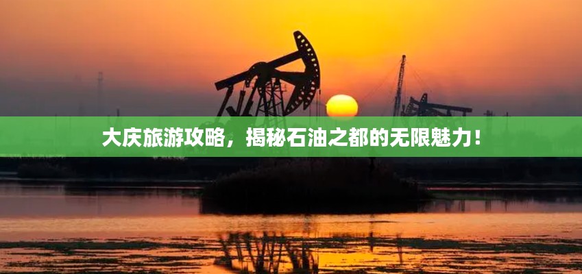 大庆旅游攻略,揭秘石油之都的无限魅力!