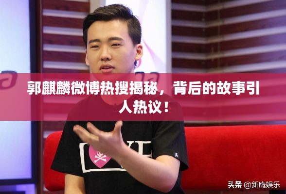 郭麒麟微博热搜揭秘，背后的故事引人热议！