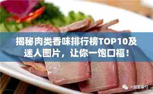 揭秘肉类香味排行榜TOP10及迷人图片，让你一饱口福！