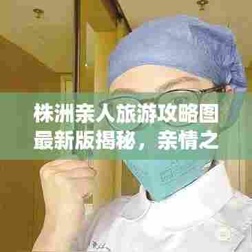 株洲亲人旅游攻略图最新版揭秘,亲情之旅的绝佳选择!