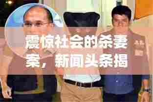 震惊社会的杀妻案，新闻头条揭秘惨案真相