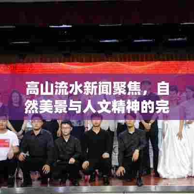 高山流水新闻聚焦，自然美景与人文精神的完美融合