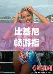 比基尼畅游指南,热带风情的天堂之旅