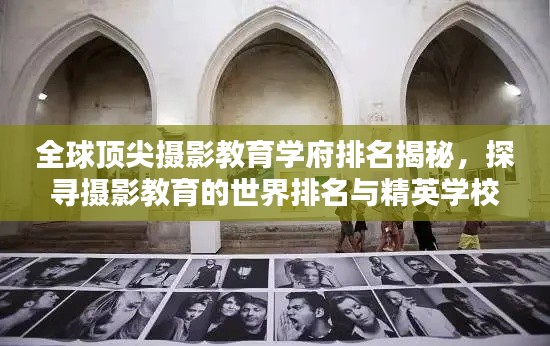 全球顶尖摄影教育学府排名揭秘，探寻摄影教育的世界排名与精英学校