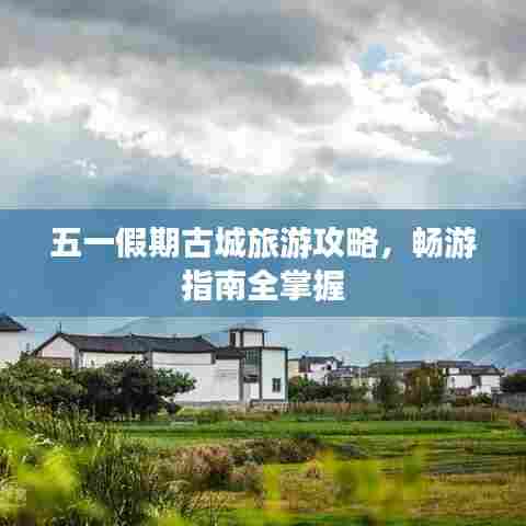 五一假期古城旅游攻略,畅游指南全掌握