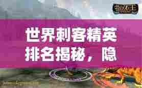 世界刺客精英排名揭秘,隐匿暗处的刺客世界探索